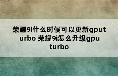 荣耀9i什么时候可以更新gputurbo 荣耀9i怎么升级gputurbo